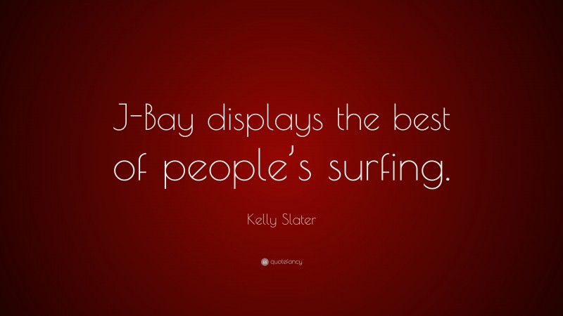 Kelly Slater Quote: “J-Bay displays the best of people’s surfing.”