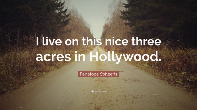 Penelope Spheeris Quote: “I live on this nice three acres in Hollywood.”