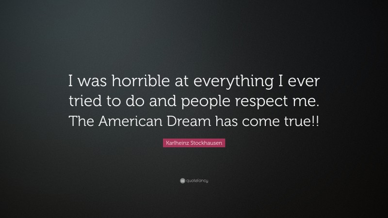 Karlheinz Stockhausen Quote: “I was horrible at everything I ever tried to do and people respect me. The American Dream has come true!!”