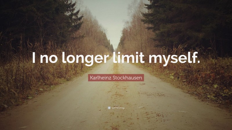 Karlheinz Stockhausen Quote: “I no longer limit myself.”