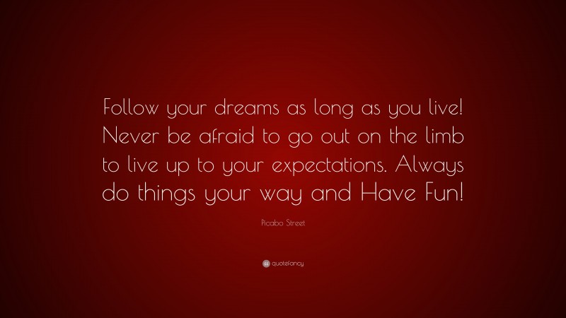 Picabo Street Quote: “Follow your dreams as long as you live! Never be afraid to go out on the limb to live up to your expectations. Always do things your way and Have Fun!”