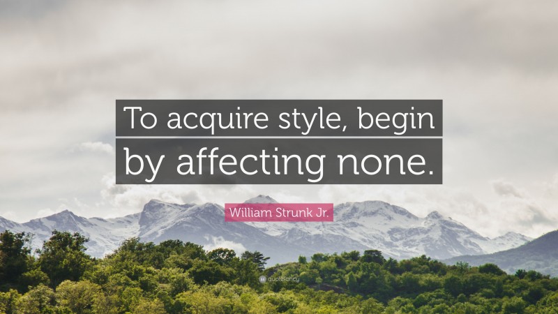 William Strunk Jr. Quote: “To acquire style, begin by affecting none.”