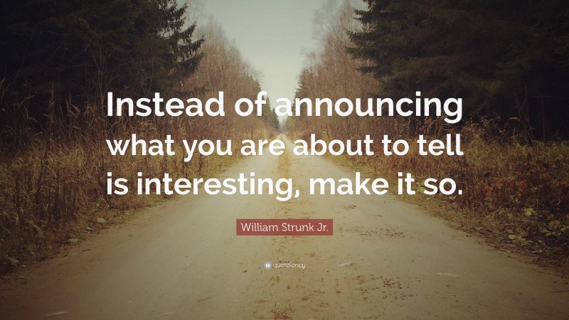 William Strunk Jr. Quote: “Instead of announcing what you are about to tell is interesting, make it so.”