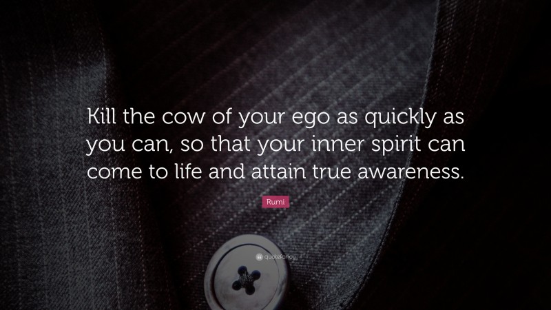 Rumi Quote: “Kill the cow of your ego as quickly as you can, so that your inner spirit can come to life and attain true awareness.”