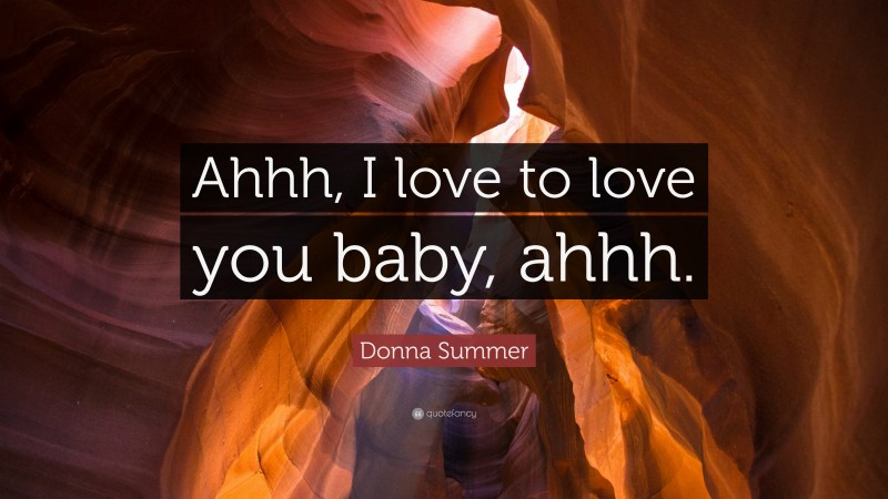Donna Summer Quote: “Ahhh, I love to love you baby, ahhh.”