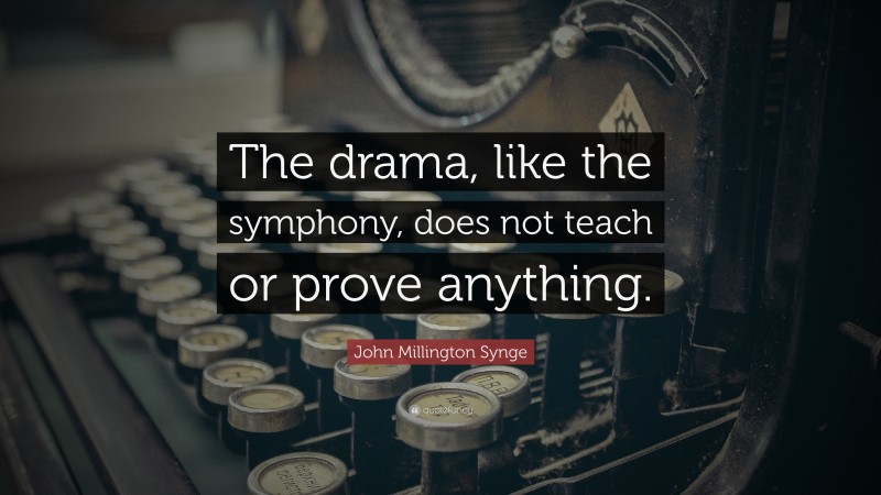 John Millington Synge Quote: “The drama, like the symphony, does not teach or prove anything.”