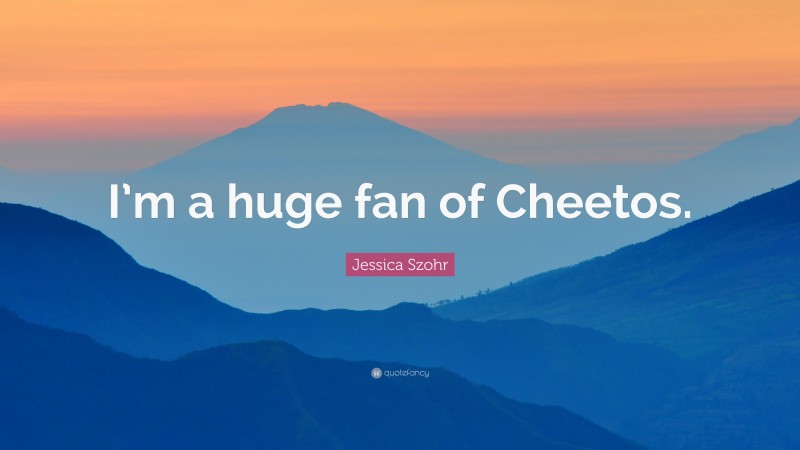 Jessica Szohr Quote: “I’m a huge fan of Cheetos.”
