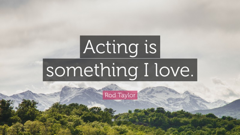 Rod Taylor Quote: “Acting is something I love.”