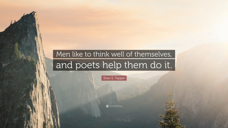 Sheri S. Tepper Quote: “Men like to think well of themselves, and poets help them do it.”