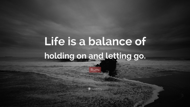 Rumi Quote: “Life is a balance of holding on and letting go.”