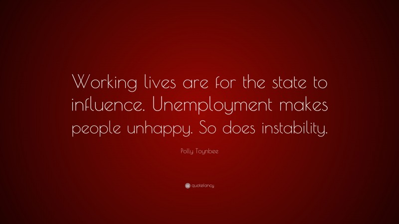Polly Toynbee Quote: “Working lives are for the state to influence. Unemployment makes people unhappy. So does instability.”