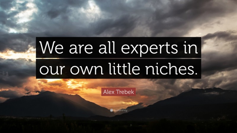 Alex Trebek Quote: “We are all experts in our own little niches.”