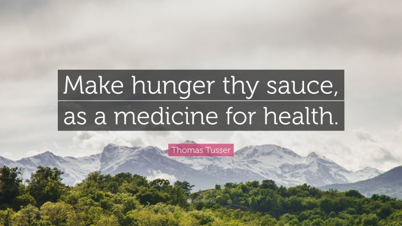 Thomas Tusser Quote: “Make hunger thy sauce, as a medicine for health.”