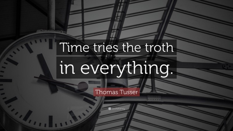 Thomas Tusser Quote: “Time tries the troth in everything.”
