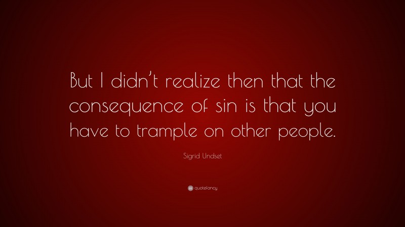 Sigrid Undset Quote: “But I didn’t realize then that the consequence of sin is that you have to trample on other people.”
