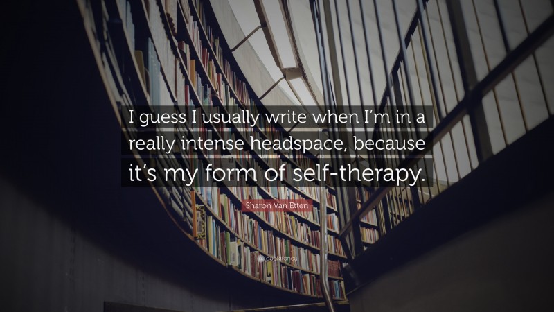 Sharon Van Etten Quote: “I guess I usually write when I’m in a really intense headspace, because it’s my form of self-therapy.”