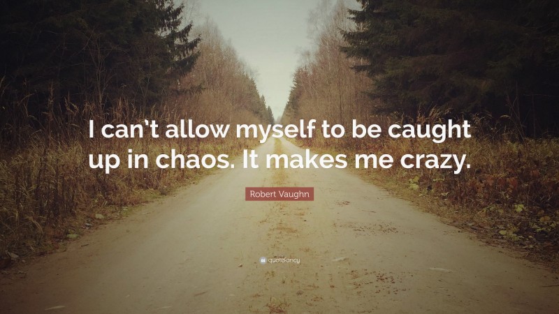 Robert Vaughn Quote: “I can’t allow myself to be caught up in chaos. It makes me crazy.”
