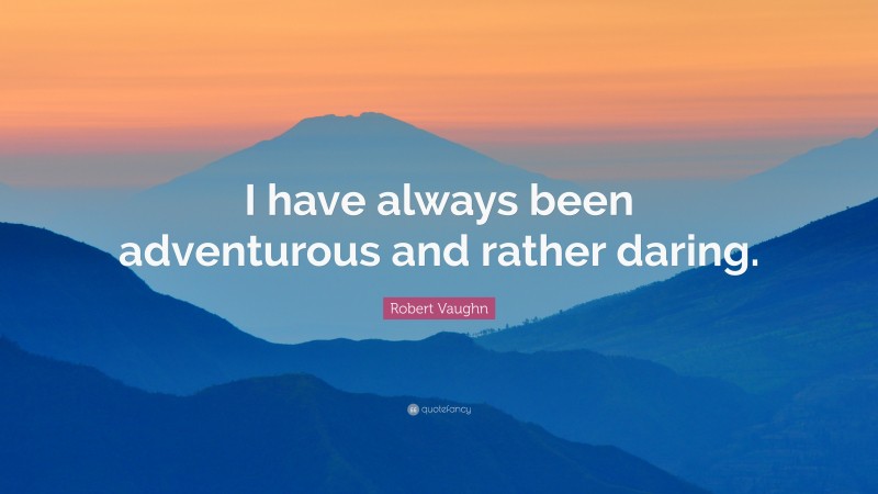 Robert Vaughn Quote: “I have always been adventurous and rather daring.”