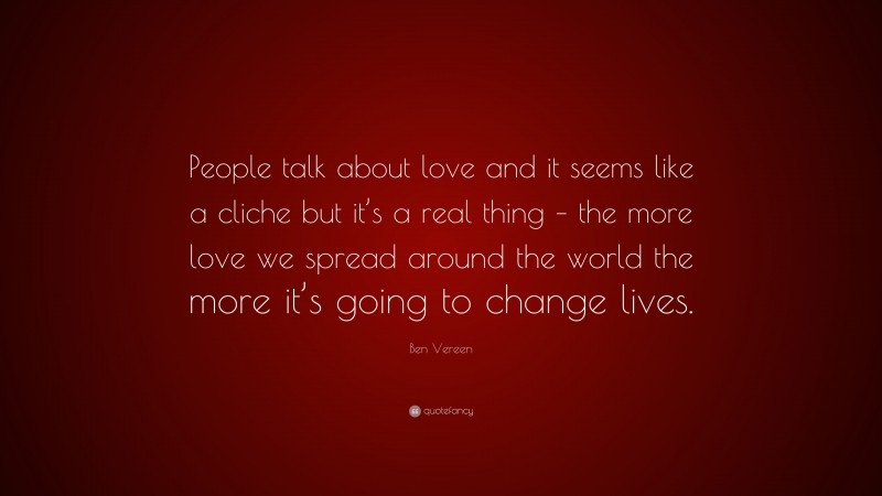 Ben Vereen Quote: “People talk about love and it seems like a cliche but it’s a real thing – the more love we spread around the world the more it’s going to change lives.”