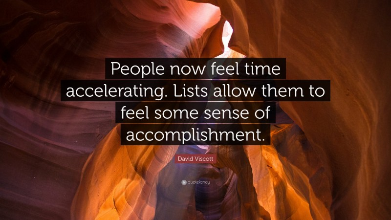 David Viscott Quote: “People now feel time accelerating. Lists allow them to feel some sense of accomplishment.”