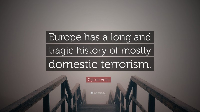 Gijs de Vries Quote: “Europe has a long and tragic history of mostly domestic terrorism.”