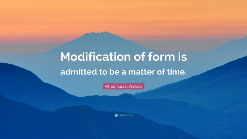 Alfred Russel Wallace Quote: “Modification of form is admitted to be a matter of time.”