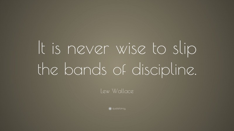 Lew Wallace Quote: “It is never wise to slip the bands of discipline.”