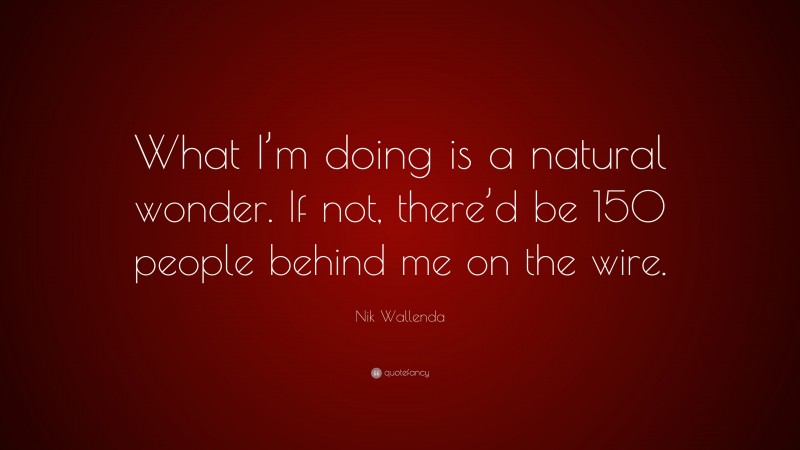 Nik Wallenda Quote: “What I’m doing is a natural wonder. If not, there’d be 150 people behind me on the wire.”