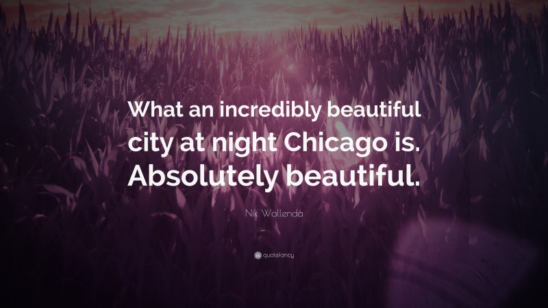 Nik Wallenda Quote: “What an incredibly beautiful city at night Chicago is. Absolutely beautiful.”