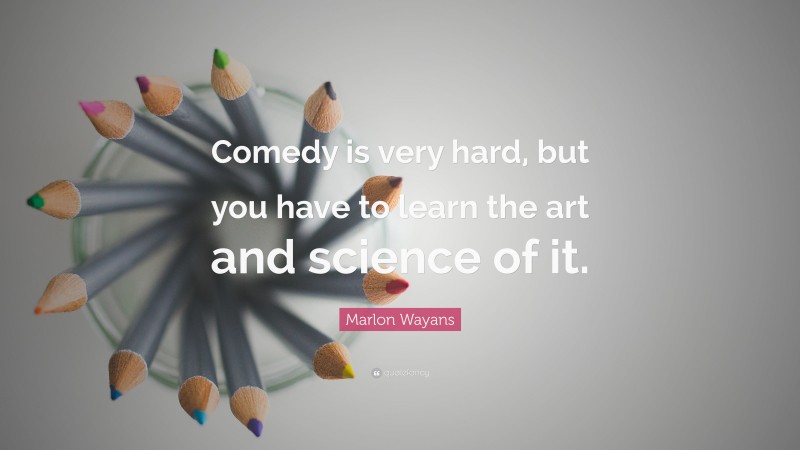 Marlon Wayans Quote: “Comedy is very hard, but you have to learn the art and science of it.”