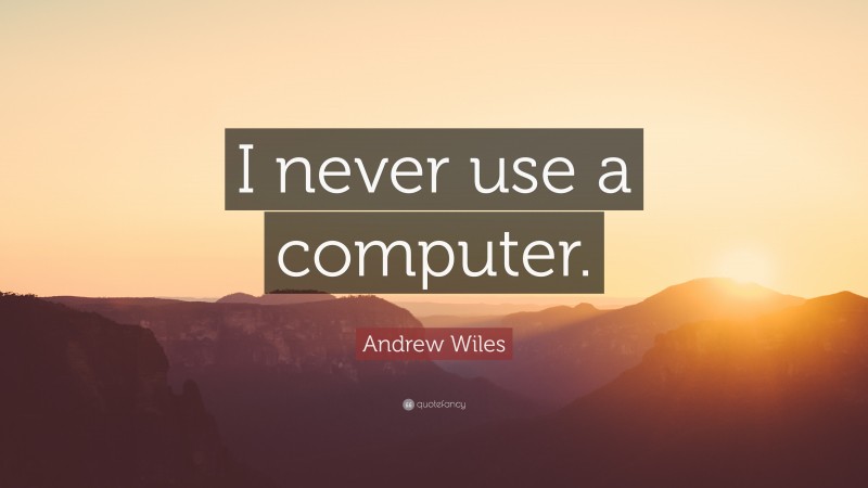 Andrew Wiles Quote: “I never use a computer.”