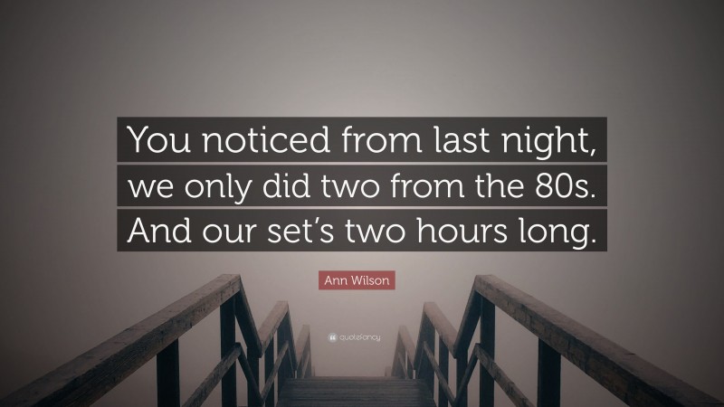 Ann Wilson Quote: “You noticed from last night, we only did two from the 80s. And our set’s two hours long.”