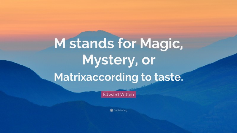 Edward Witten Quote: “M stands for Magic, Mystery, or Matrixaccording to taste.”