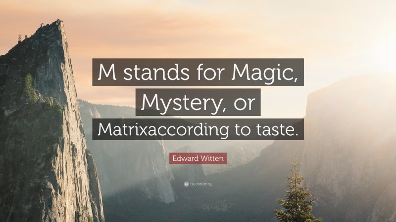 Edward Witten Quote: “M stands for Magic, Mystery, or Matrixaccording to taste.”