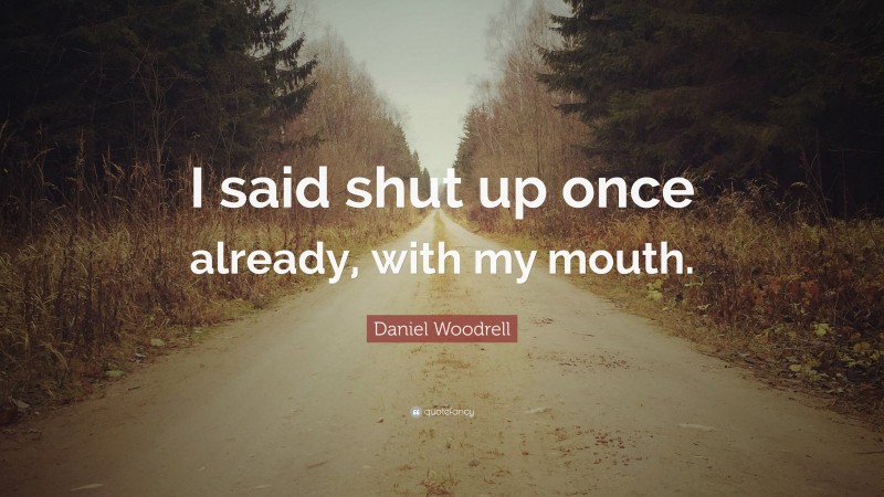 Daniel Woodrell Quote: “I said shut up once already, with my mouth.”