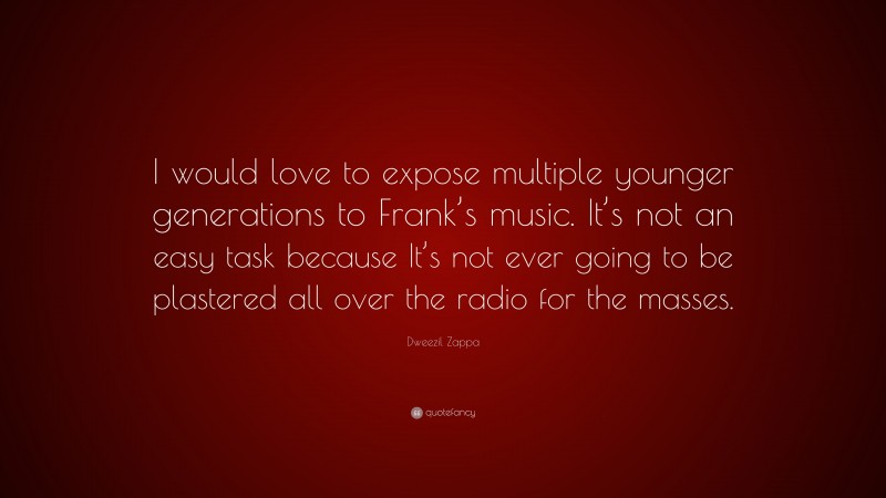 Dweezil Zappa Quote: “I would love to expose multiple younger generations to Frank’s music. It’s not an easy task because It’s not ever going to be plastered all over the radio for the masses.”