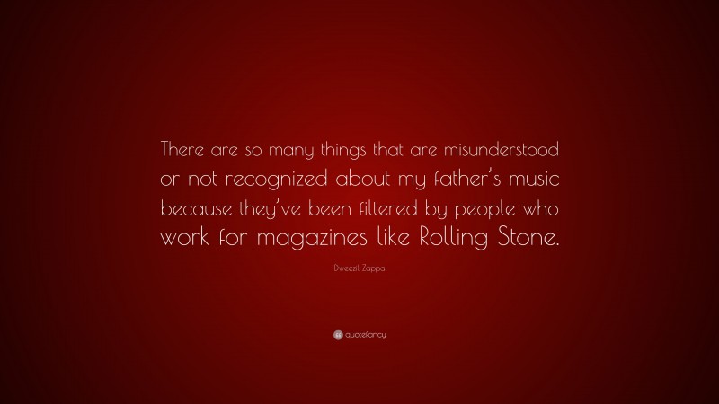 Dweezil Zappa Quote: “There are so many things that are misunderstood or not recognized about my father’s music because they’ve been filtered by people who work for magazines like Rolling Stone.”