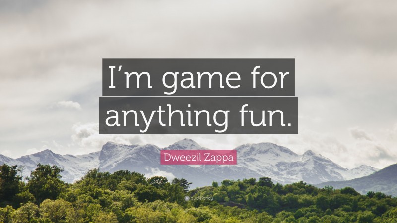 Dweezil Zappa Quote: “I’m game for anything fun.”