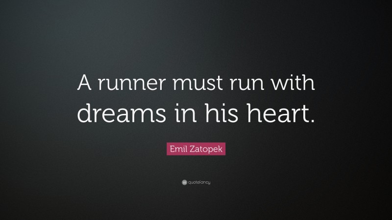 Emil Zatopek Quote: “A runner must run with dreams in his heart.”