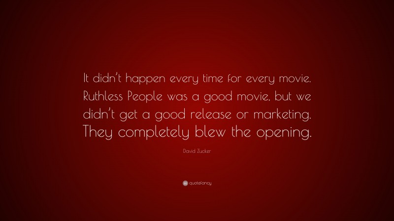 David Zucker Quote: “It didn’t happen every time for every movie. Ruthless People was a good movie, but we didn’t get a good release or marketing. They completely blew the opening.”
