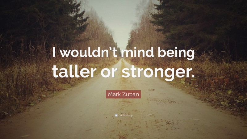 Mark Zupan Quote: “I wouldn’t mind being taller or stronger.”