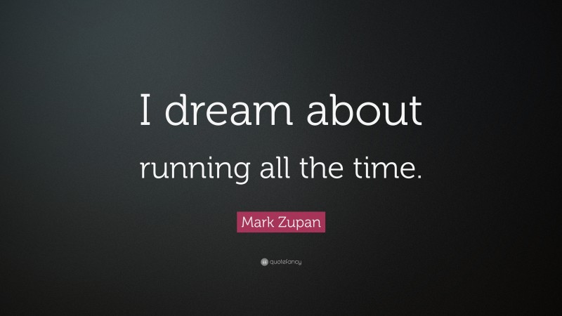 Mark Zupan Quote: “I dream about running all the time.”