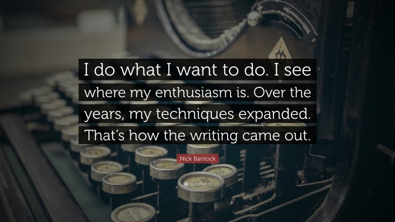 Nick Bantock Quote: “I do what I want to do. I see where my enthusiasm is. Over the years, my techniques expanded. That’s how the writing came out.”