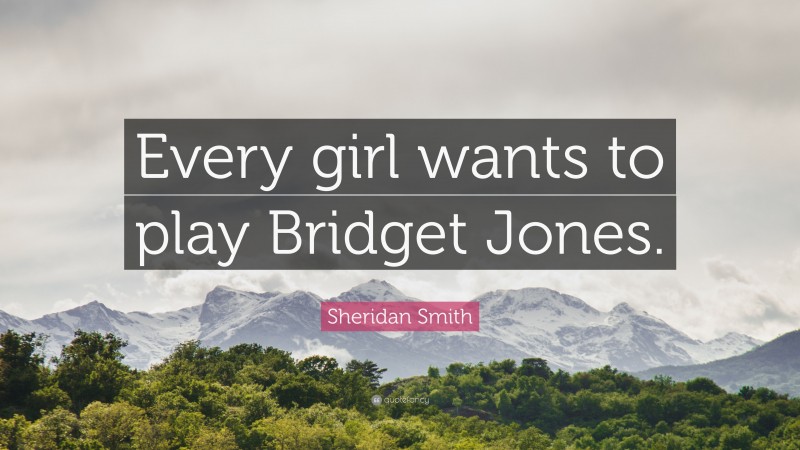 Sheridan Smith Quote: “Every girl wants to play Bridget Jones.”