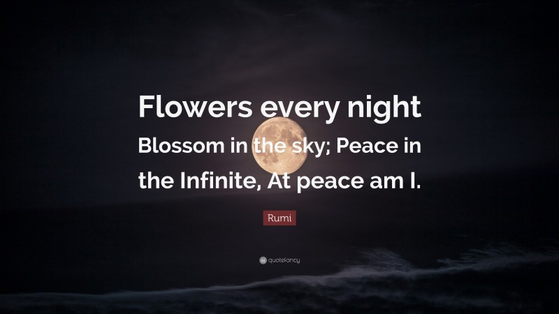 Rumi Quote: “Flowers every night Blossom in the sky; Peace in the Infinite, At peace am I.”