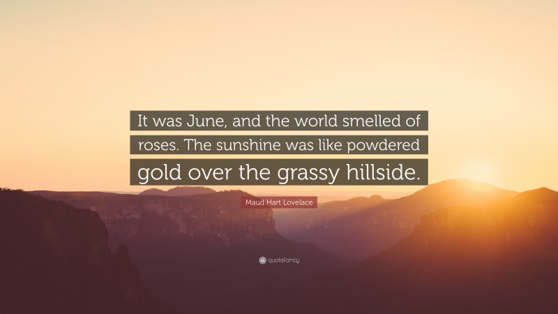 Maud Hart Lovelace Quote: “It was June, and the world smelled of roses. The sunshine was like powdered gold over the grassy hillside.”