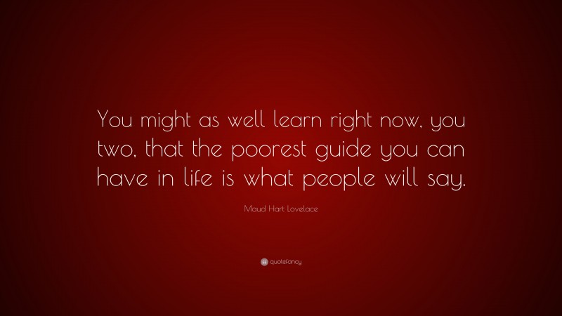Maud Hart Lovelace Quote: “You might as well learn right now, you two, that the poorest guide you can have in life is what people will say.”