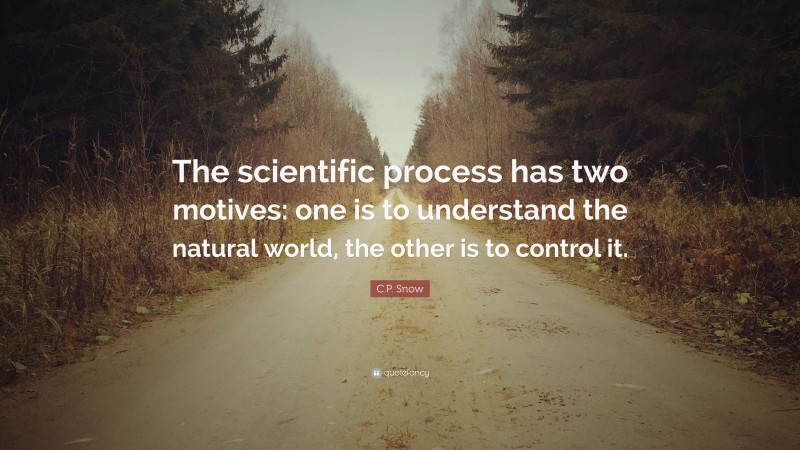 C.P. Snow Quote: “The scientific process has two motives: one is to understand the natural world, the other is to control it.”