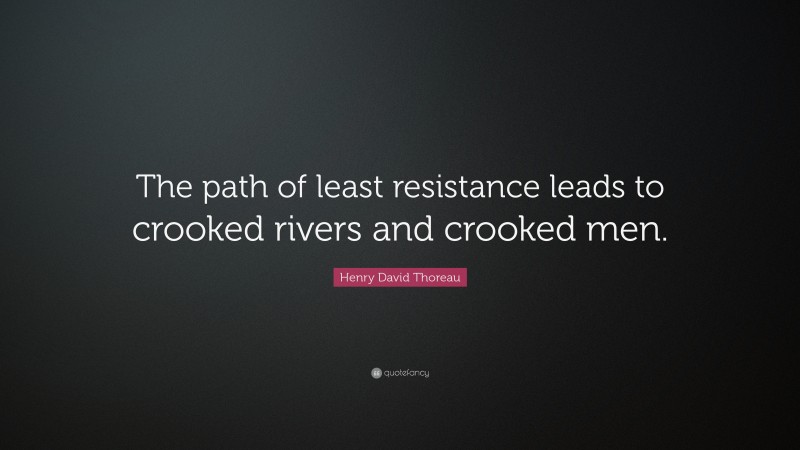 Henry David Thoreau Quote: “The path of least resistance leads to crooked rivers and crooked men.”