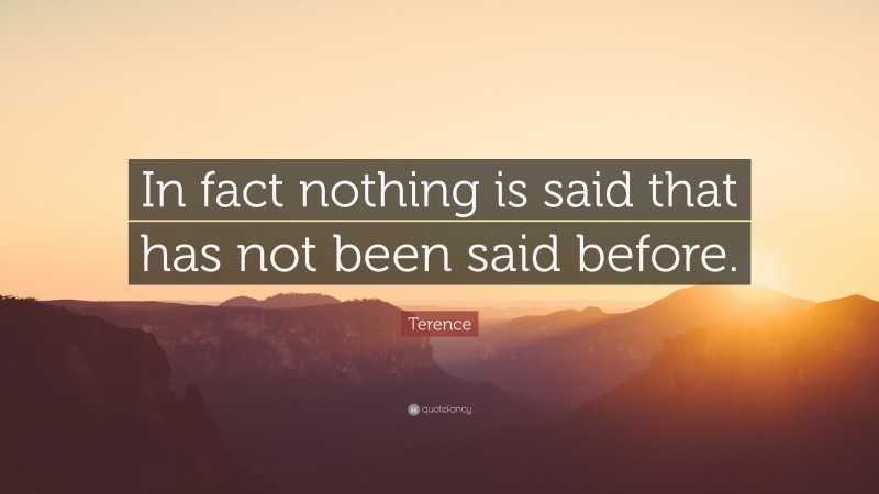 Terence Quote: “In fact nothing is said that has not been said before.”